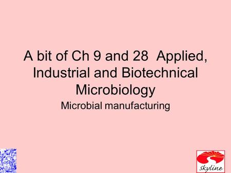 A bit of Ch 9 and 28 Applied, Industrial and Biotechnical Microbiology Microbial manufacturing.