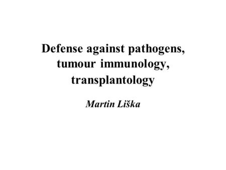 Defense against pathogens, tumour immunology, transplantology Martin Liška.