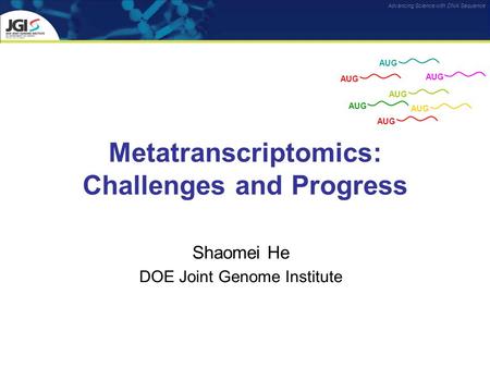 Advancing Science with DNA Sequence Metatranscriptomics: Challenges and Progress Shaomei He DOE Joint Genome Institute AUG.