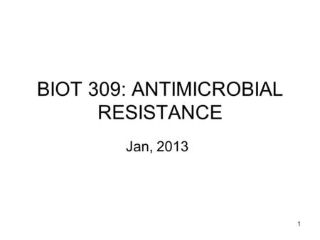 1 BIOT 309: ANTIMICROBIAL RESISTANCE Jan, 2013. 2