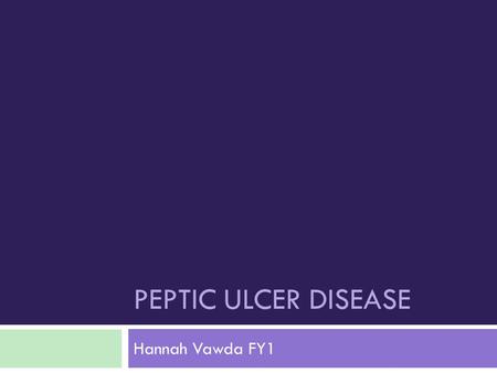 Peptic ulcer disease Hannah Vawda FY1.