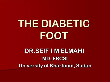 THE DIABETIC FOOT DR.SEIF I M ELMAHI MD, FRCSI University of Khartoum, Sudan.