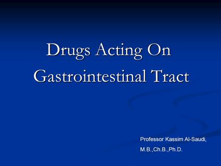 Drugs Acting On Gastrointestinal Tract Gastrointestinal Tract Professor Kassim Al-Saudi, M.B.,Ch.B.,Ph.D.