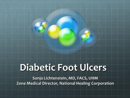 Diabetic Foot Ulcers Sonja Lichtenstein, MD, FACS, UHM Zone Medical Director, National Healing Corporation.