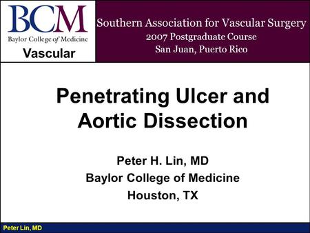 Vascular Peter Lin, MD Southern Association for Vascular Surgery 2007 Postgraduate Course San Juan, Puerto Rico Penetrating Ulcer and Aortic Dissection.