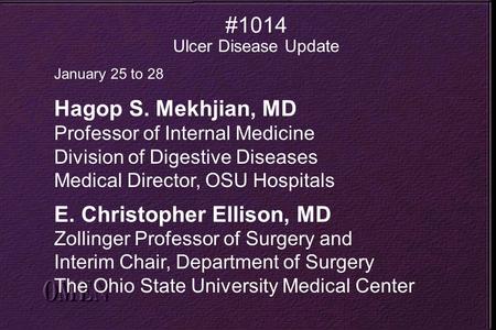 #1014 Ulcer Disease Update January 25 to 28 Hagop S. Mekhjian, MD Professor of Internal Medicine Division of Digestive Diseases Medical Director, OSU Hospitals.