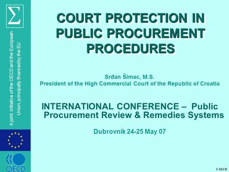 © OECD A joint initiative of the OECD and the European Union, principally financed by the EU COURT PROTECTION IN PUBLIC PROCUREMENT PROCEDURES Srđan Šimac,