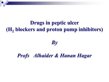 Drugs in peptic ulcer (H 2 blockers and proton pump inhibitors) By Profs Alhaider & Hanan Hagar.
