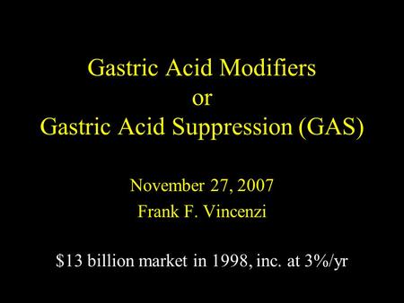 Gastric Acid Modifiers or Gastric Acid Suppression (GAS) November 27, 2007 Frank F. Vincenzi $13 billion market in 1998, inc. at 3%/yr.