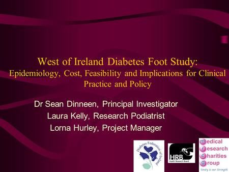 West of Ireland Diabetes Foot Study: Epidemiology, Cost, Feasibility and Implications for Clinical Practice and Policy Dr Sean Dinneen, Principal Investigator.
