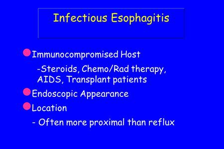 Infectious Esophagitis Immunocompromised Host -Steroids, Chemo/Rad therapy, AIDS, Transplant patients Endoscopic Appearance Location - Often more proximal.