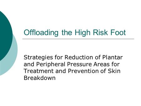 Offloading the High Risk Foot Strategies for Reduction of Plantar and Peripheral Pressure Areas for Treatment and Prevention of Skin Breakdown.