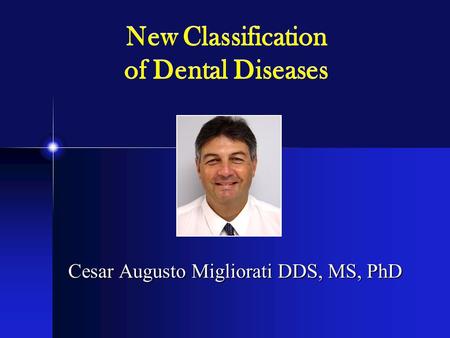 New Classification of Dental Diseases Cesar Augusto Migliorati DDS, MS, PhD.