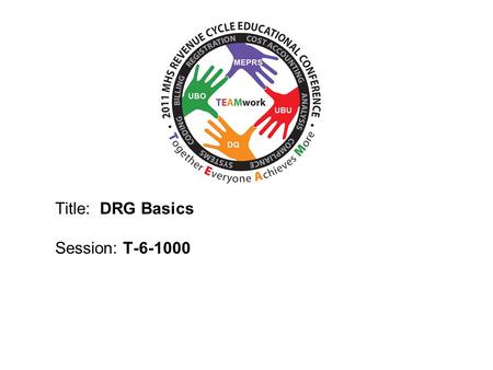 2010 UBO/UBU Conference Title: DRG Basics Session: T-6-1000.