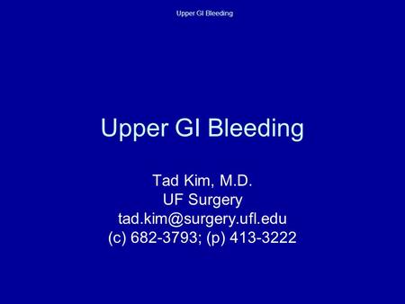 Upper GI Bleeding Tad Kim, M.D. UF Surgery (c) 682-3793; (p) 413-3222.
