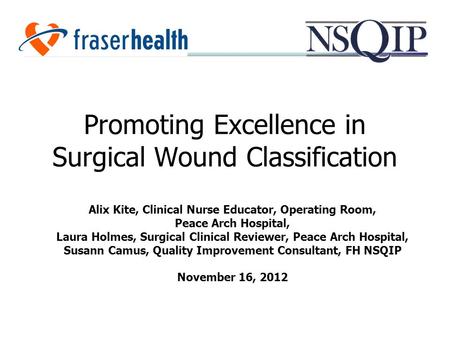 Promoting Excellence in Surgical Wound Classification Alix Kite, Clinical Nurse Educator, Operating Room, Peace Arch Hospital, Laura Holmes, Surgical Clinical.