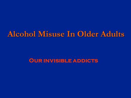 Alcohol Misuse In Older Adults Alcohol Misuse In Older Adults Our invisible addicts.