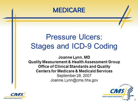 1 Pressure Ulcers: Stages and ICD-9 Coding Joanne Lynn, MD Quality Measurement & Health Assessment Group Office of Clinical Standards and Quality Centers.