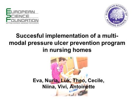 Succesful implementation of a multi- modal pressure ulcer prevention program in nursing homes Eva, Nuria, Luk, Theo, Cecile, Niina, Vivi, Antoinette.