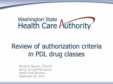 Review of authorization criteria in PDL drug classes Nicole N. Nguyen, PharmD Senior Clinical Pharmacist Health Care Services September 24, 2014.
