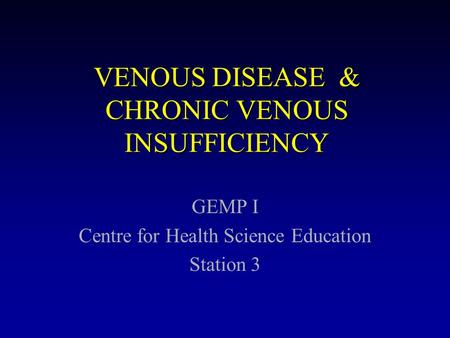 VENOUS DISEASE & CHRONIC VENOUS INSUFFICIENCY GEMP I Centre for Health Science Education Station 3.