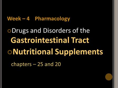 Week – 4 Pharmacology Drugs and Disorders of the Gastrointestinal Tract Nutritional Supplements chapters – 25 and 20.