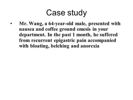Case study Mr. Wang, a 64-year-old male, presented with nausea and coffee ground emesis in your department. In the past 1 month, he suffered from recurrent.
