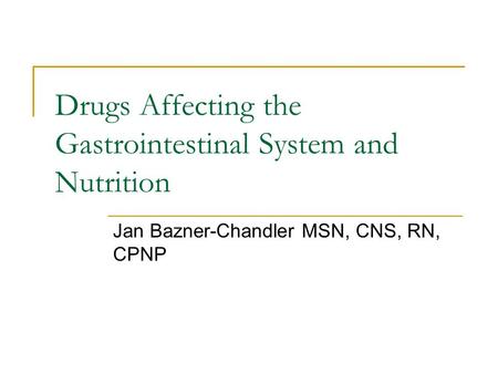 Drugs Affecting the Gastrointestinal System and Nutrition Jan Bazner-Chandler MSN, CNS, RN, CPNP.