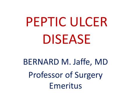 PEPTIC ULCER DISEASE BERNARD M. Jaffe, MD Professor of Surgery Emeritus.