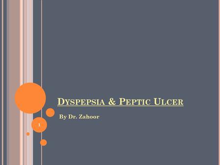D YSPEPSIA & P EPTIC U LCER By Dr. Zahoor 1. D YSPEPSIA What is Dyspepsia ?  Dyspepsia is used to describe number of upper abdominal symptoms such as.