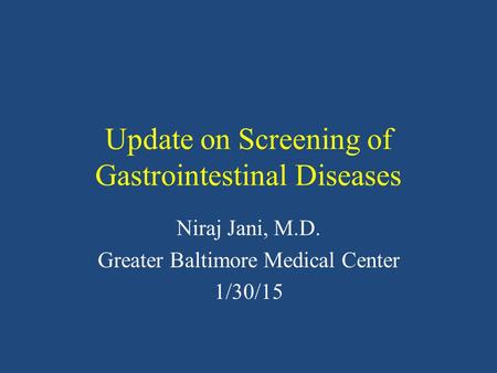 Update on Screening of Gastrointestinal Diseases Niraj Jani, M.D. Greater Baltimore Medical Center 1/30/15.