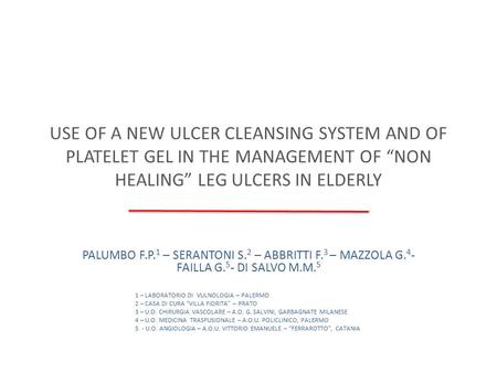 USE OF A NEW ULCER CLEANSING SYSTEM AND OF PLATELET GEL IN THE MANAGEMENT OF “NON HEALING” LEG ULCERS IN ELDERLY PALUMBO F.P. 1 – SERANTONI S. 2 – ABBRITTI.