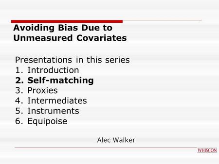Presentations in this series 1.Introduction 2.Self-matching 3.Proxies 4.Intermediates 5.Instruments 6.Equipoise Avoiding Bias Due to Unmeasured Covariates.