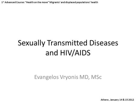 Sexually Transmitted Diseases and HIV/AIDS Evangelos Vryonis MD, MSc 1 st Advanced Course: “Health on the move” Migrants’ and displaced populations’ health.