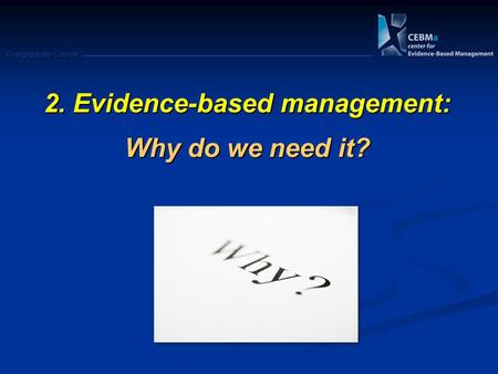 Postgraduate Course 2. Evidence-based management: Why do we need it?