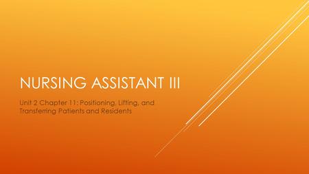 Nursing assistant III Unit 2 Chapter 11: Positioning, Lifting, and Transferring Patients and Residents.