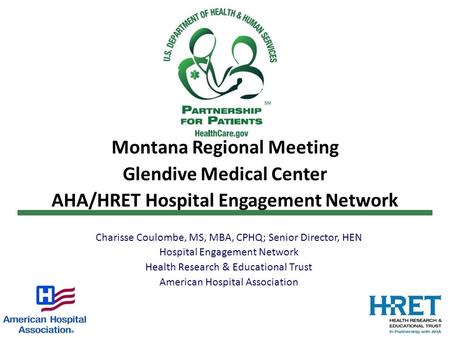Montana Regional Meeting Glendive Medical Center AHA/HRET Hospital Engagement Network Charisse Coulombe, MS, MBA, CPHQ; Senior Director, HEN Hospital Engagement.