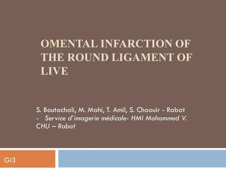 OMENTAL INFARCTION OF THE ROUND LIGAMENT OF LIVE S. Boutachali, M. Mahi, T. Amil, S. Chaouir - Rabat - Service d’imagerie médicale- HMI Mohammed V. CHU.