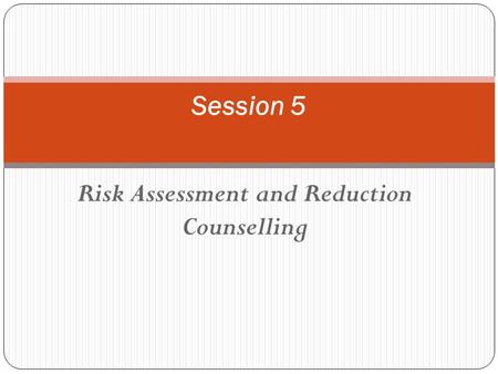Risk Assessment and Reduction Counselling Session 5.