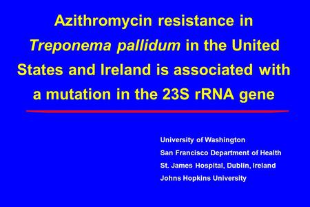 Azithromycin resistance in Treponema pallidum in the United States and Ireland is associated with a mutation in the 23S rRNA gene University of Washington.