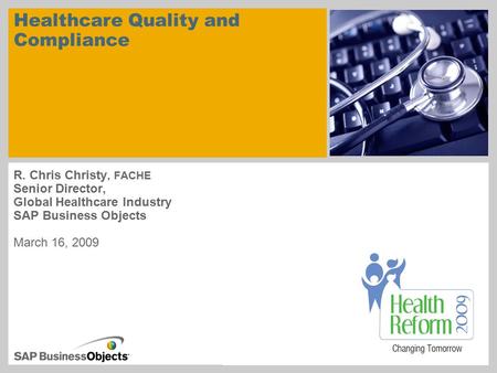 Healthcare Quality and Compliance R. Chris Christy, FACHE Senior Director, Global Healthcare Industry SAP Business Objects March 16, 2009.