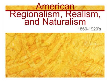American Regionalism, Realism, and Naturalism 1860-1920’s.