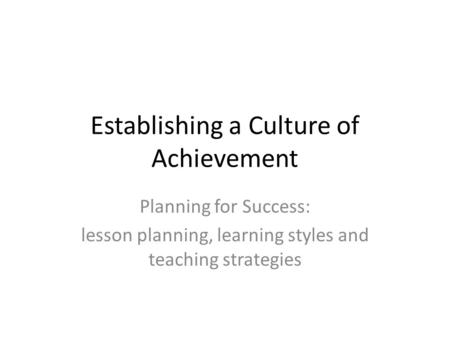 Establishing a Culture of Achievement Planning for Success: lesson planning, learning styles and teaching strategies.