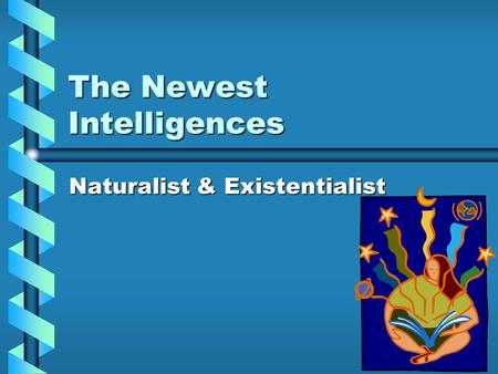 The Newest Intelligences Naturalist & Existentialist.
