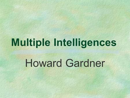 Multiple Intelligences Howard Gardner It’s not how smart we are; It’s how we are smart.