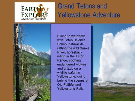 Grand Tetons and Yellowstone Adventure Hiking to waterfalls with Teton Science School naturalists, rafting the wild Snake River, horseback riding in the.