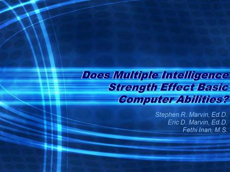 Does Multiple Intelligence Strength Effect Basic Computer Abilities? Stephen R. Marvin, Ed.D. Eric D. Marvin, Ed.D. Fethi Inan, M.S.