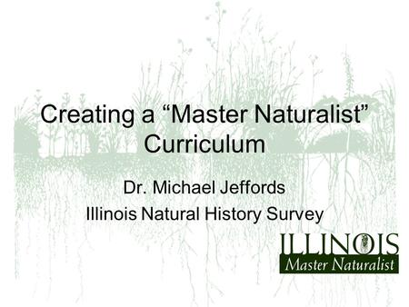 Creating a “Master Naturalist” Curriculum Dr. Michael Jeffords Illinois Natural History Survey.