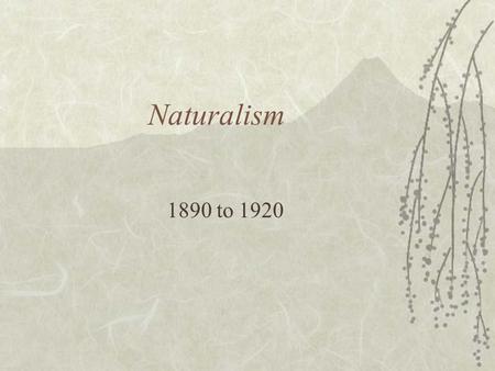 Naturalism 1890 to 1920. What exactly is Naturalism?  Naturalism is a type of literature that attempts to apply scientific principles of objectivity.