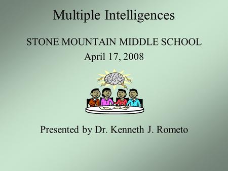 Multiple Intelligences STONE MOUNTAIN MIDDLE SCHOOL April 17, 2008 Presented by Dr. Kenneth J. Rometo.